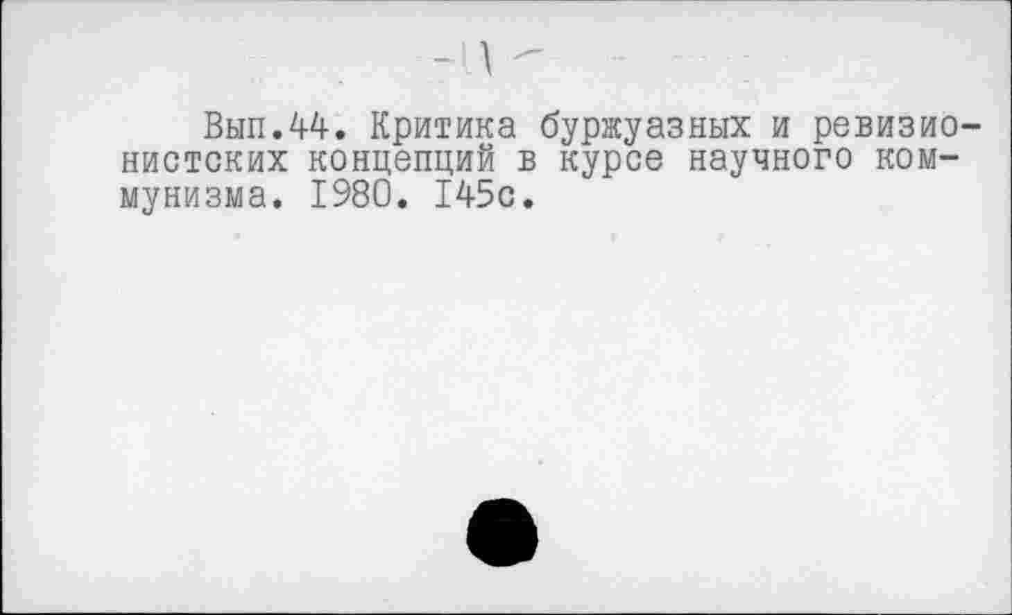 ﻿-н -
Вып.44. Критика буржуазных и ревизионистских концепций в курсе научного коммунизма. 1980. 145с.